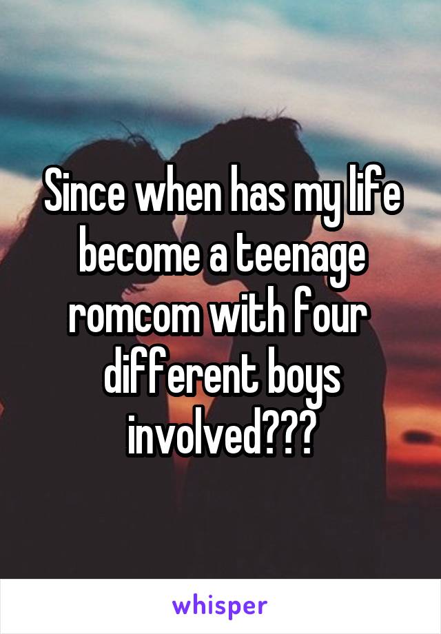 Since when has my life become a teenage romcom with four  different boys involved???