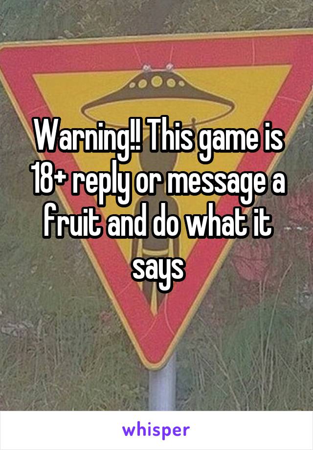 Warning!! This game is 18+ reply or message a fruit and do what it says
