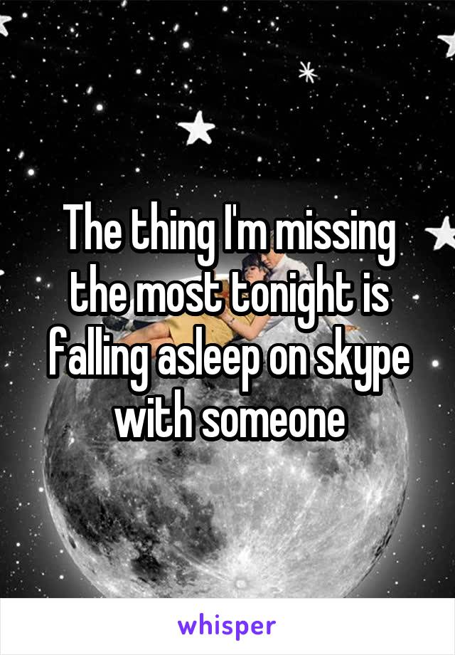 The thing I'm missing the most tonight is falling asleep on skype with someone