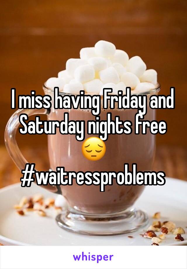 I miss having Friday and Saturday nights free 😔 
#waitressproblems