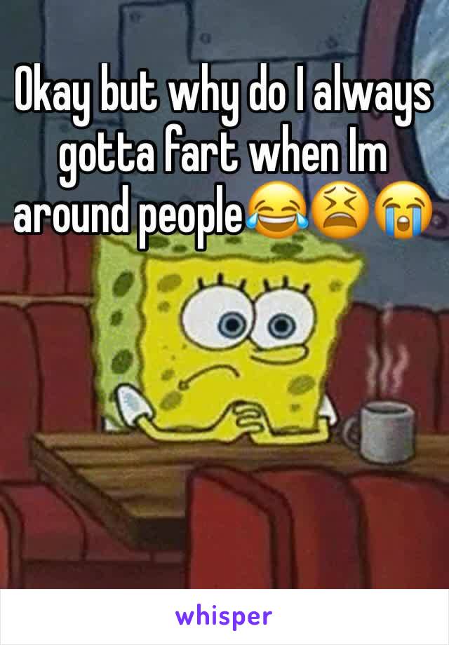 Okay but why do I always gotta fart when Im around people😂😫😭