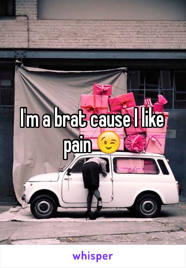 I'm a brat cause I like pain 😉