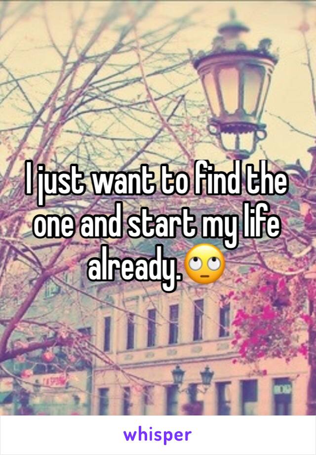 I just want to find the one and start my life already.🙄