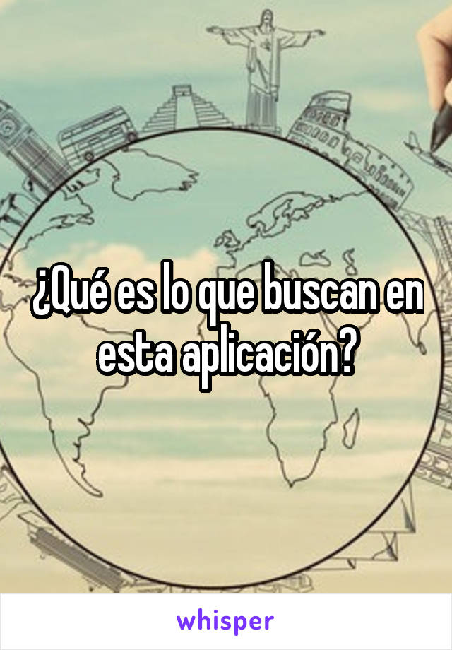 ¿Qué es lo que buscan en esta aplicación?