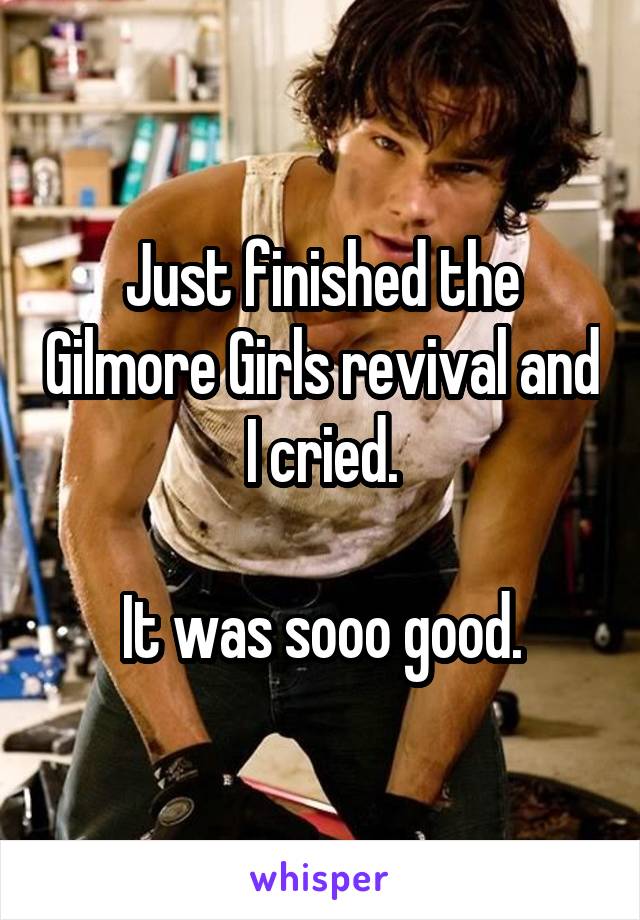 Just finished the Gilmore Girls revival and I cried.

It was sooo good.