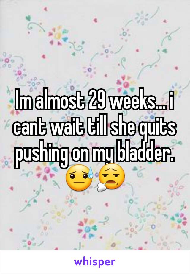 Im almost 29 weeks... i cant wait till she quits pushing on my bladder. 😓😧