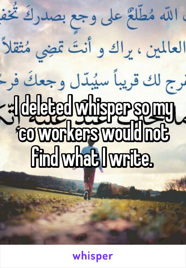 I deleted whisper so my co workers would not find what I write. 