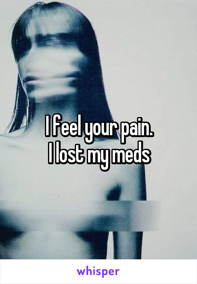 I feel your pain.
I lost my meds