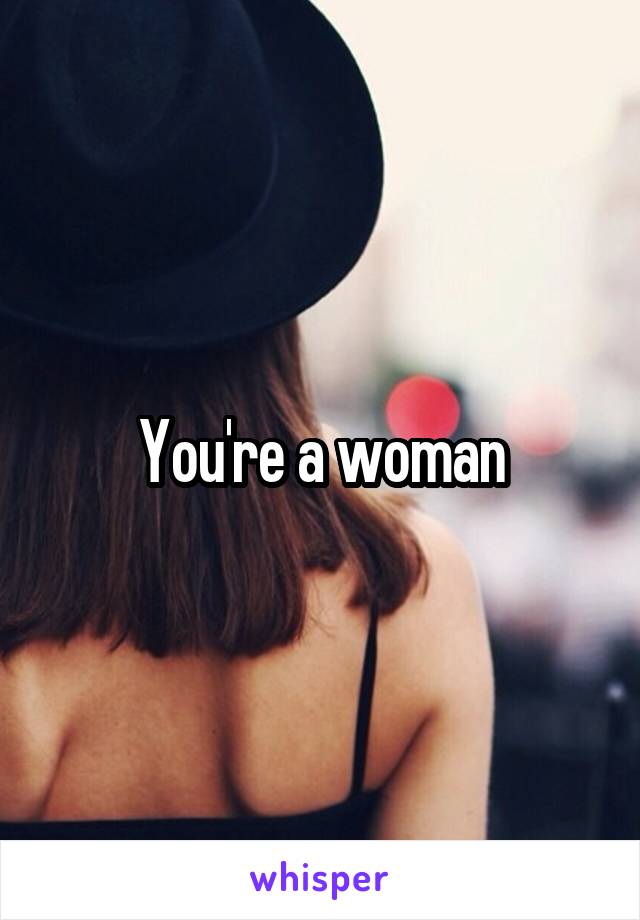 You're a woman