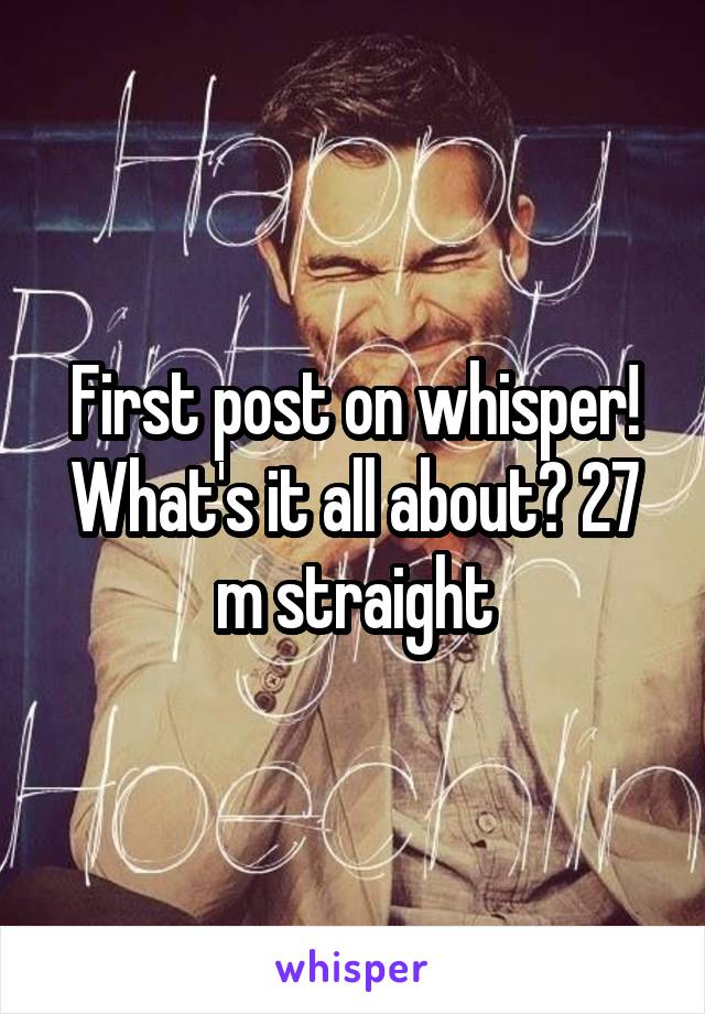 First post on whisper! What's it all about? 27 m straight