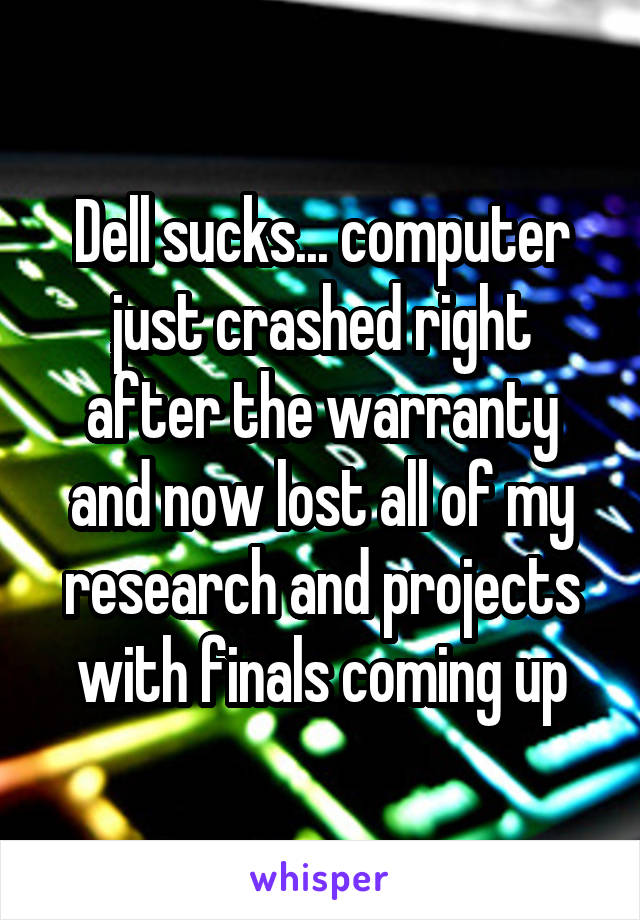 Dell sucks... computer just crashed right after the warranty and now lost all of my research and projects with finals coming up