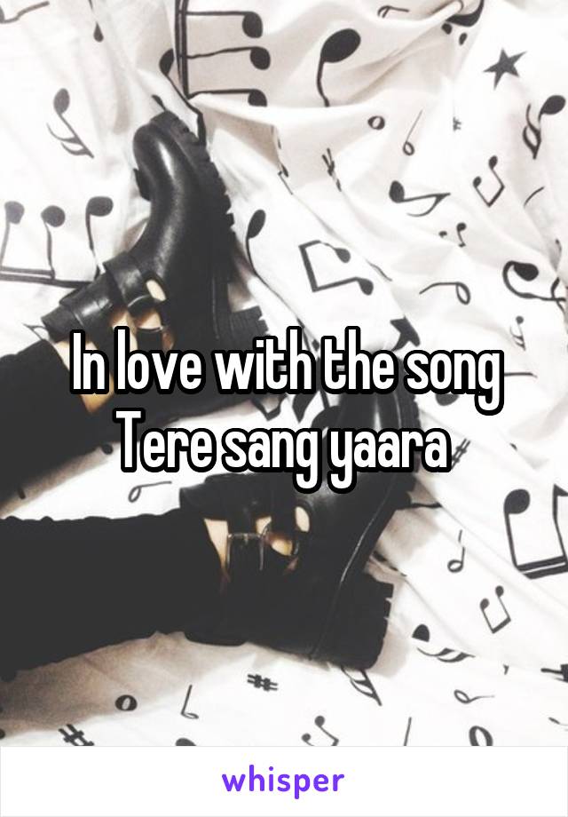 In love with the song Tere sang yaara 