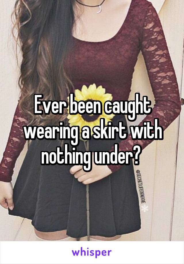 Ever been caught wearing a skirt with nothing under? 