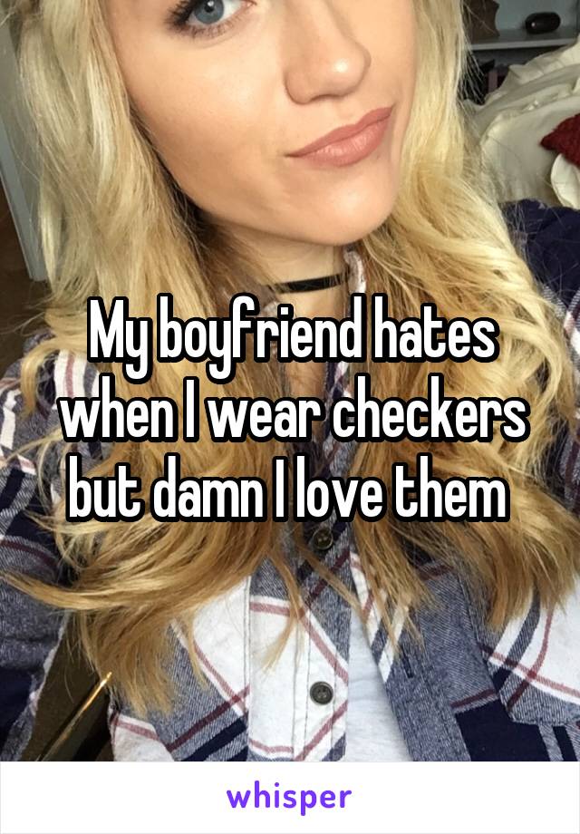 My boyfriend hates when I wear checkers but damn I love them 