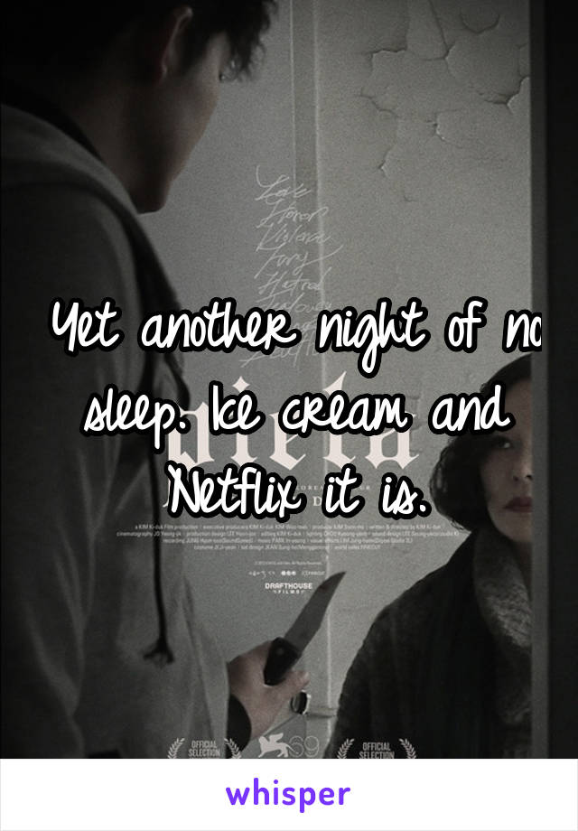 Yet another night of no sleep. Ice cream and Netflix it is.