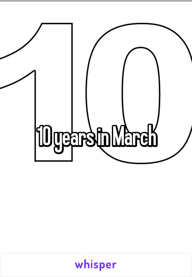 10 years in March