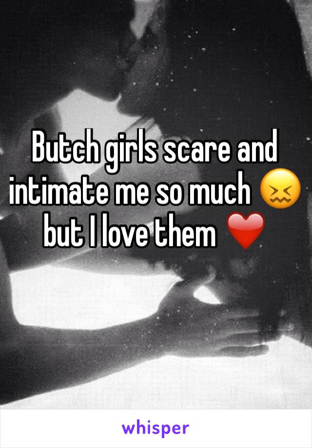 Butch girls scare and intimate me so much 😖 but I love them ❤️