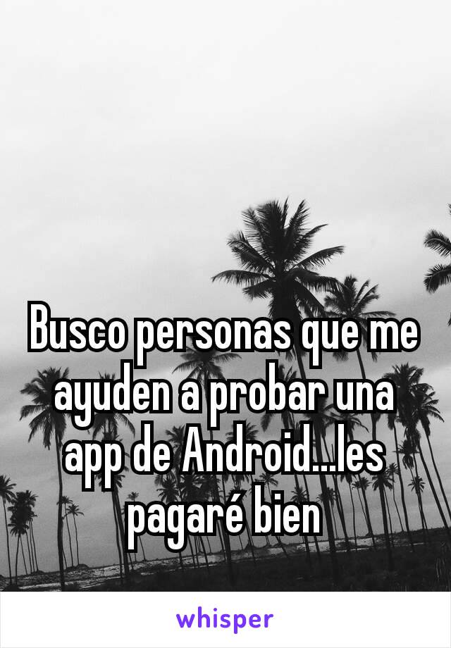 Busco personas que me ayuden a probar una app de Android...les pagaré bien