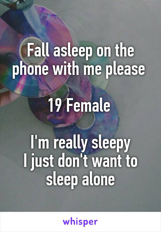 Fall asleep on the phone with me please 

19 Female 

I'm really sleepy
I just don't want to sleep alone