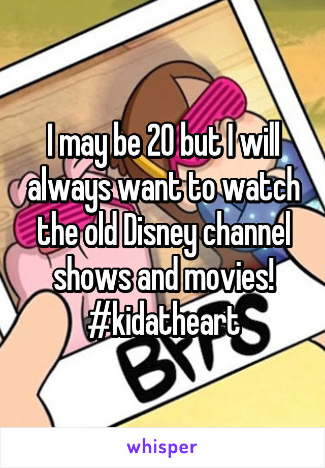 I may be 20 but I will always want to watch the old Disney channel shows and movies!
#kidatheart