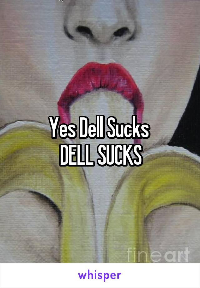 Yes Dell Sucks 
DELL SUCKS