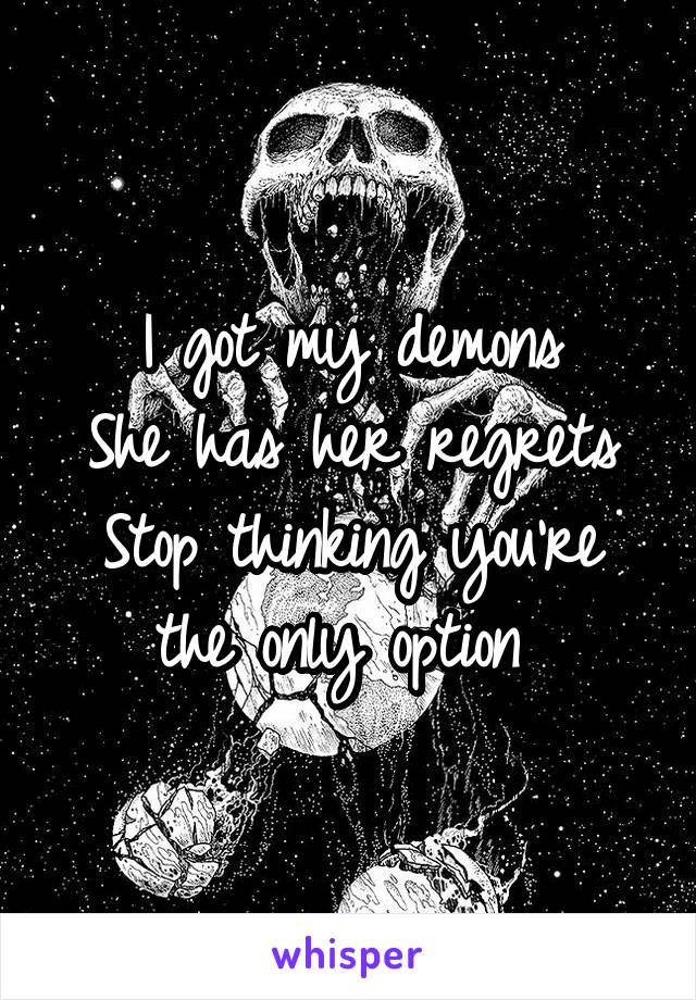 I got my demons
She has her regrets
Stop thinking you're the only option 