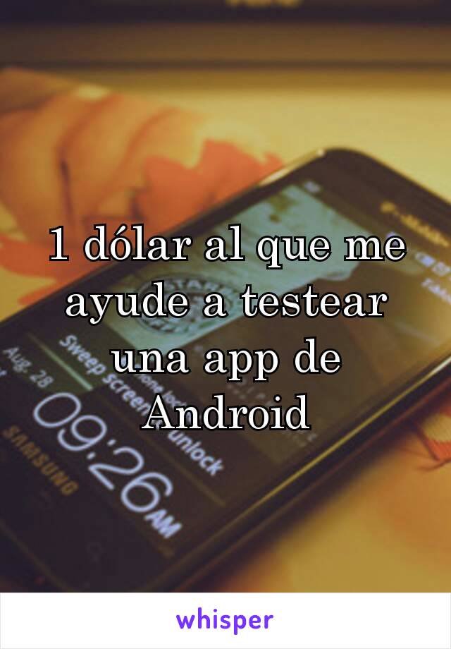 1 dólar al que me ayude a testear una app de Android