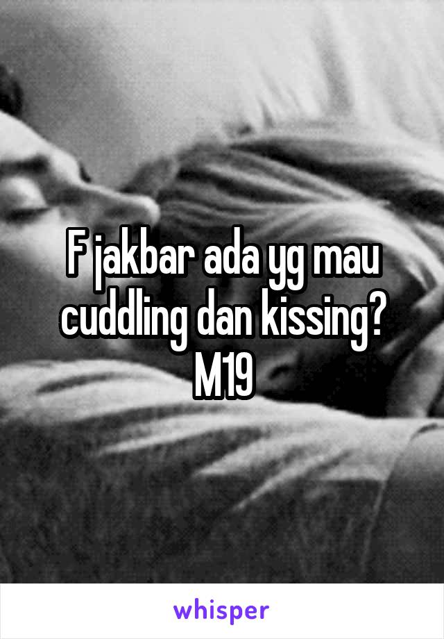 F jakbar ada yg mau cuddling dan kissing? M19