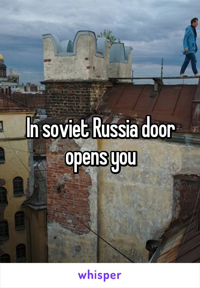 In soviet Russia door opens you