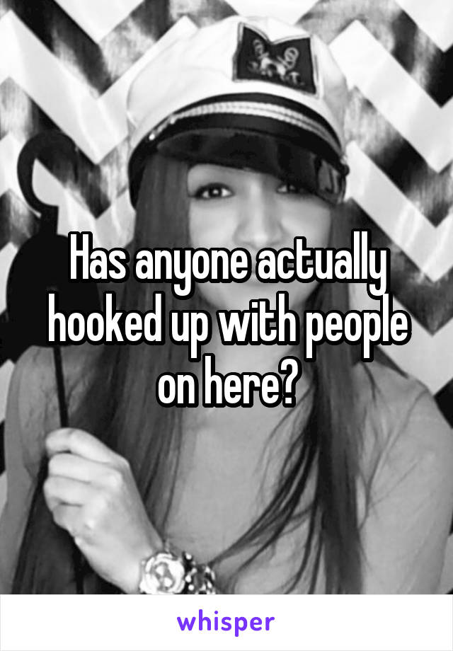 Has anyone actually hooked up with people on here?