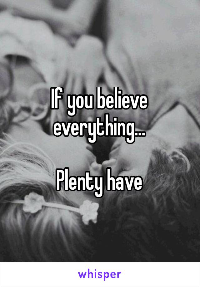 If you believe everything…

Plenty have