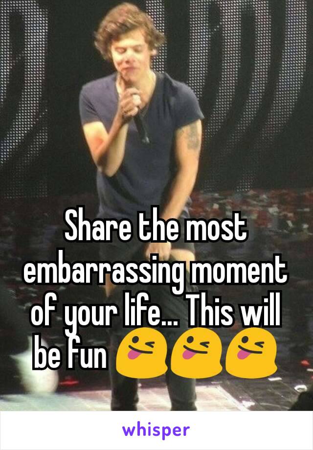 Share the most embarrassing moment of your life... This will be fun 😜😜😜