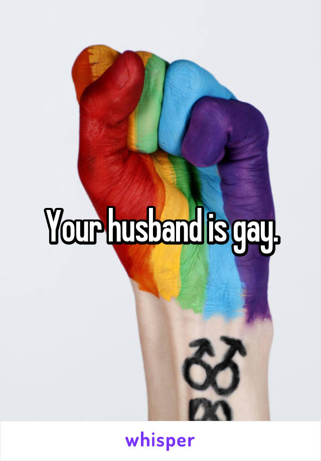 Your husband is gay.