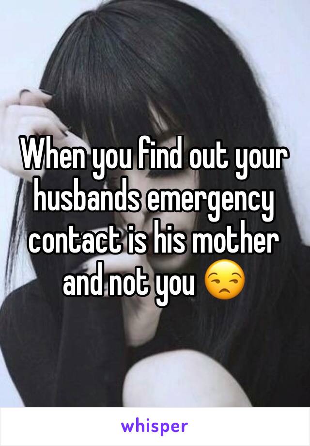 When you find out your husbands emergency contact is his mother and not you 😒