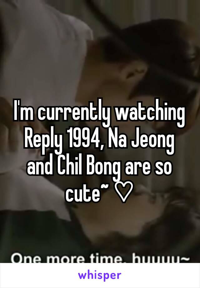 I'm currently watching Reply 1994, Na Jeong and Chil Bong are so cute~ ♡