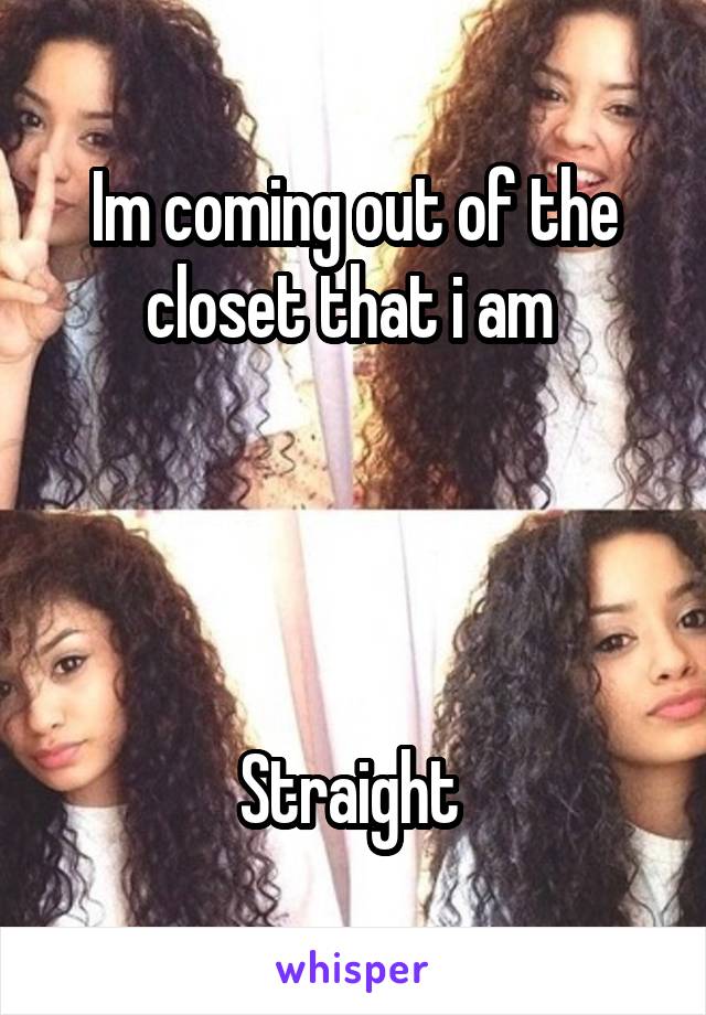 Im coming out of the closet that i am 




Straight 