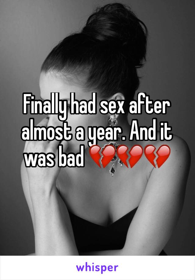 Finally had sex after almost a year. And it was bad 💔💔💔