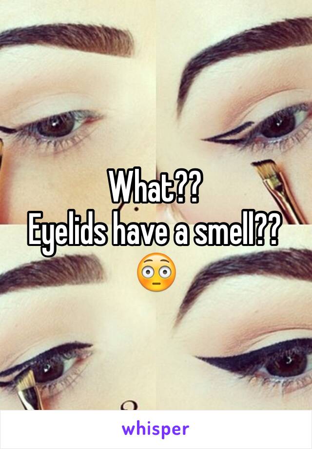 What??
Eyelids have a smell?? 
😳