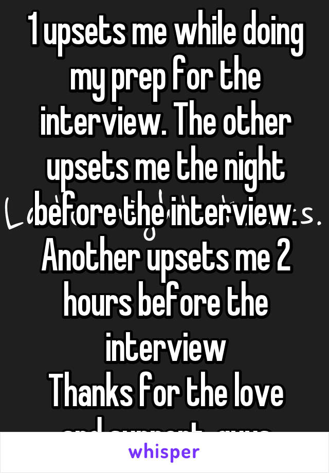 1 upsets me while doing my prep for the interview. The other upsets me the night before the interview. Another upsets me 2 hours before the interview
Thanks for the love and support, guys