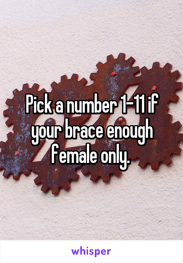 Pick a number 1-11 if your brace enough female only. 