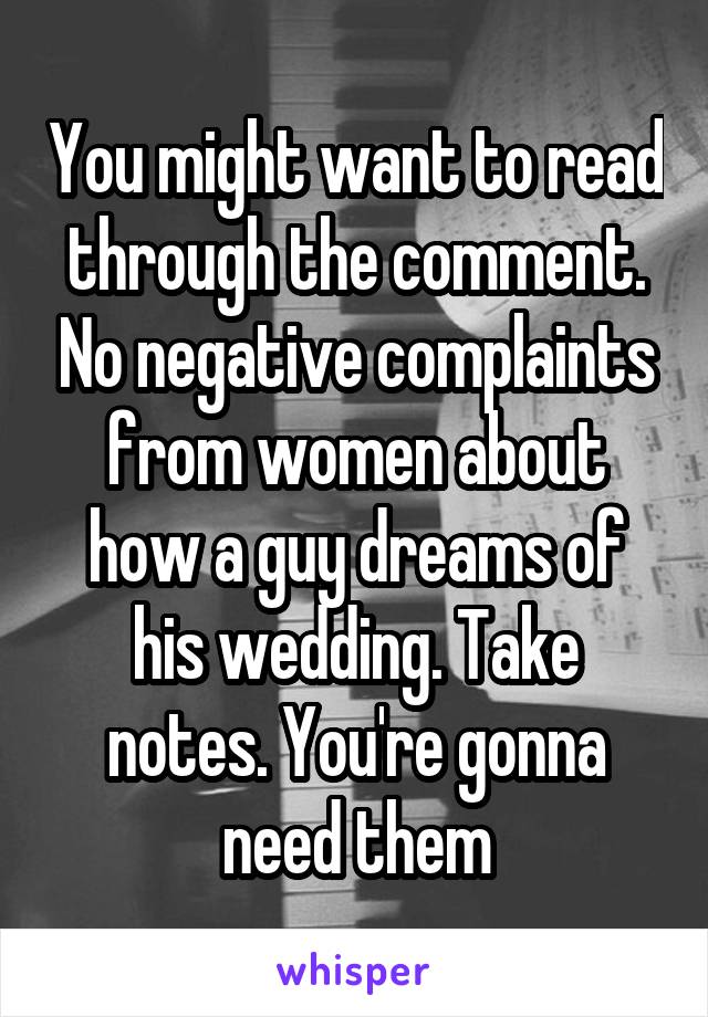 You might want to read through the comment. No negative complaints from women about how a guy dreams of his wedding. Take notes. You're gonna need them