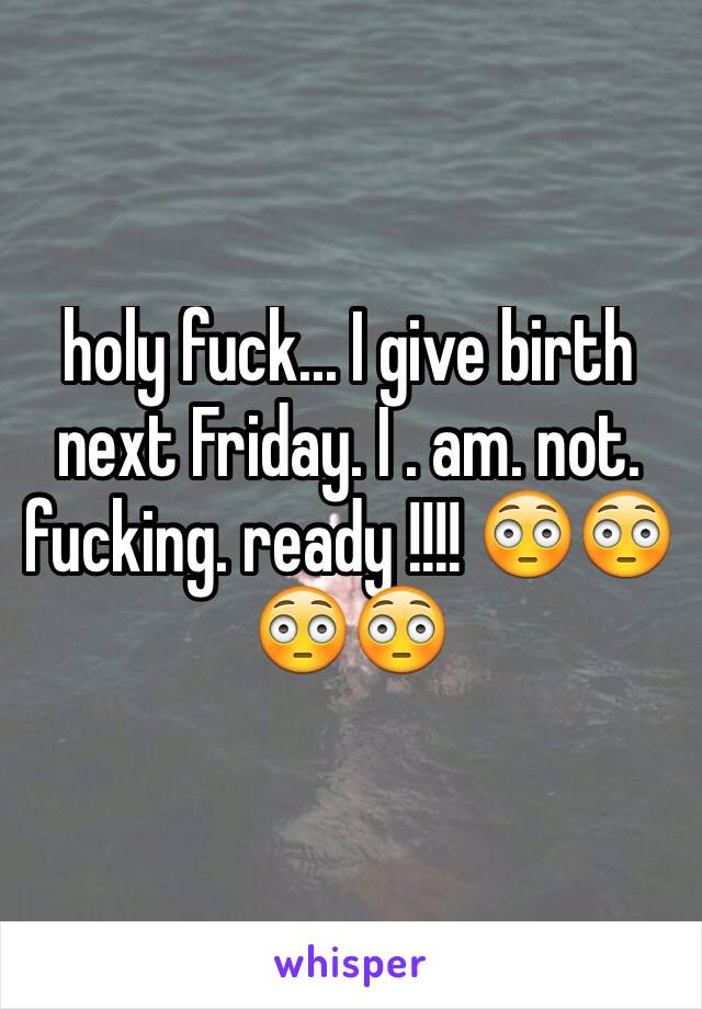 holy fuck... I give birth next Friday. I . am. not. fucking. ready !!!! 😳😳😳😳