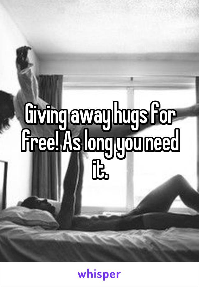 Giving away hugs for free! As long you need it.