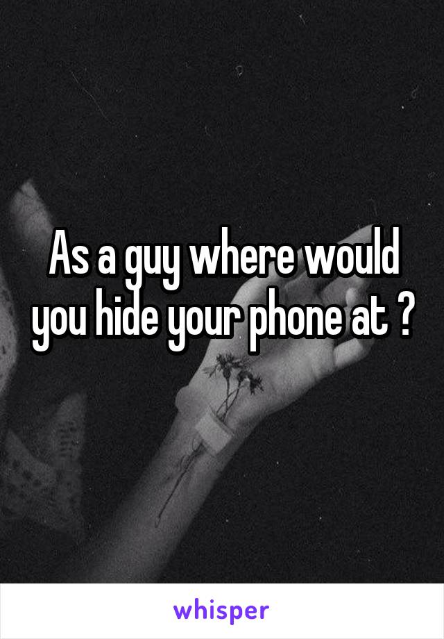 As a guy where would you hide your phone at ? 