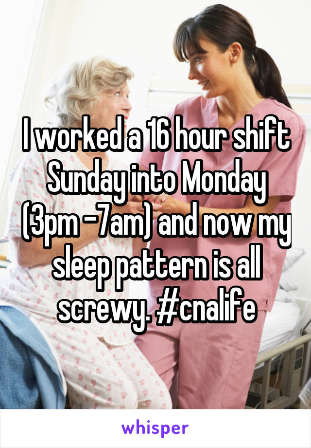 I worked a 16 hour shift Sunday into Monday (3pm -7am) and now my sleep pattern is all screwy. #cnalife