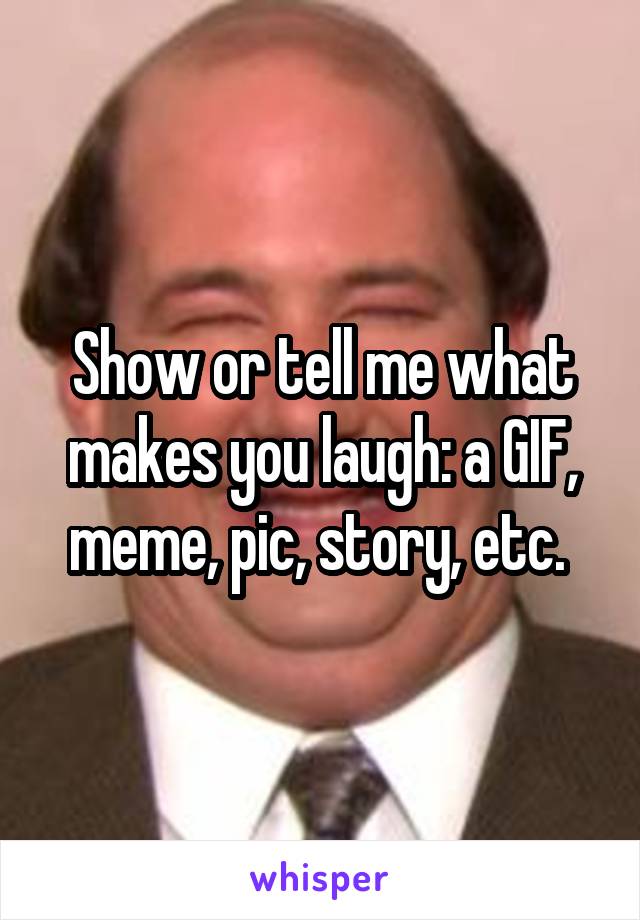 Show or tell me what makes you laugh: a GIF, meme, pic, story, etc. 