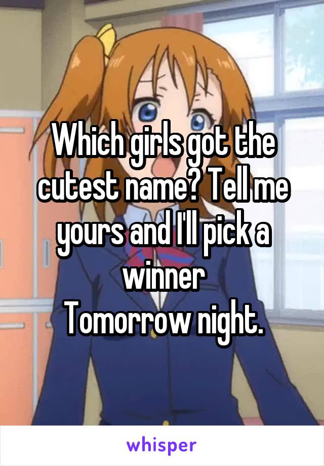 Which girls got the cutest name? Tell me yours and I'll pick a winner
Tomorrow night.