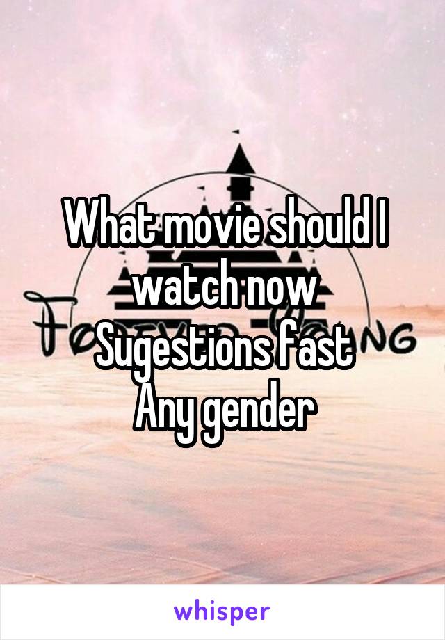 What movie should I watch now
Sugestions fast
Any gender