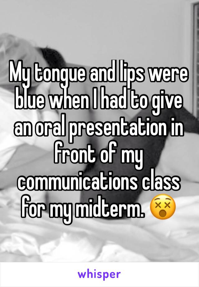 My tongue and lips were blue when I had to give an oral presentation in front of my communications class for my midterm. 😵