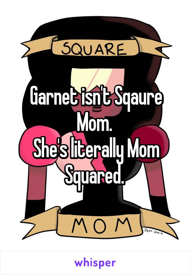 Garnet isn't Sqaure Mom. 
She's literally Mom Squared. 